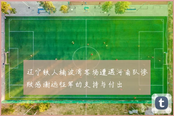 辽宁铁人楠波湾客场遭遇河南队惨败感谢远征军的支持与付出