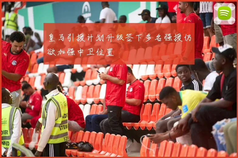 皇马引援计划升级签下多名强援仍欲加强中卫位置