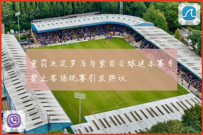 重罚决定罗马与紫百合球迷本赛季禁止客场观赛引发热议