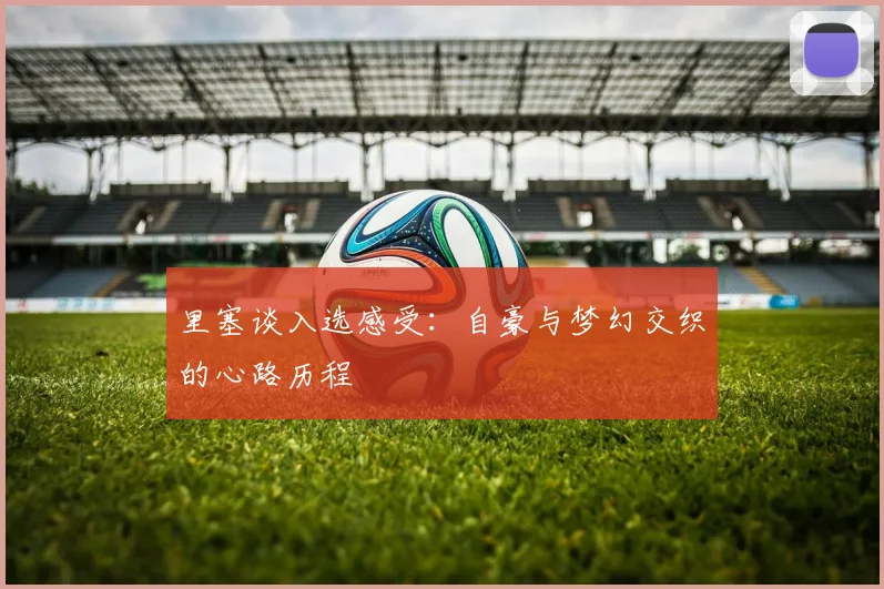 里塞谈入选感受：自豪与梦幻交织的心路历程