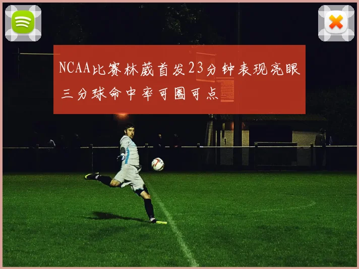 NCAA比赛林葳首发23分钟表现亮眼三分球命中率可圈可点