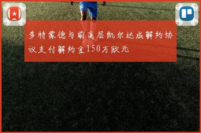 多特蒙德与前高层凯尔达成解约协议支付解约金150万欧元