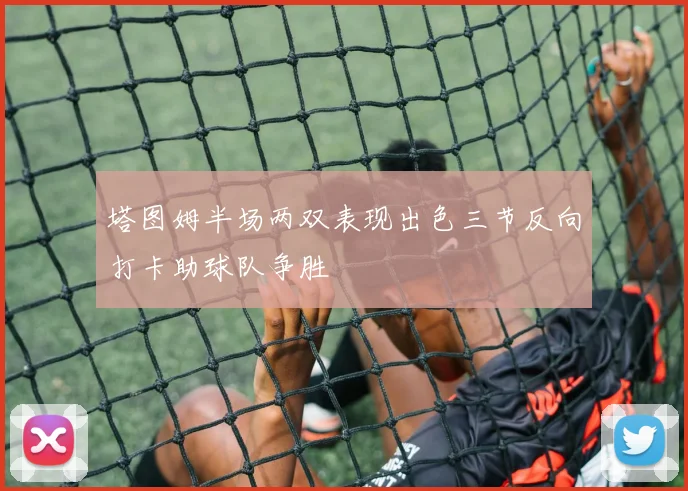塔图姆半场两双表现出色三节反向打卡助球队争胜