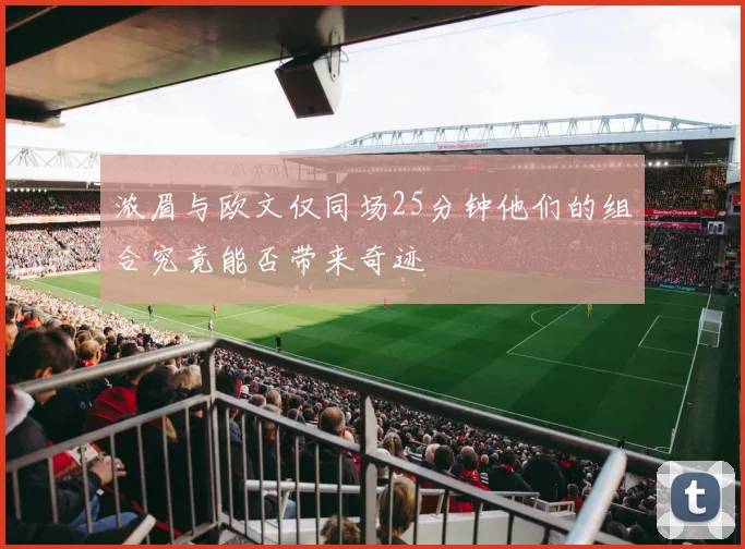浓眉与欧文仅同场25分钟他们的组合究竟能否带来奇迹