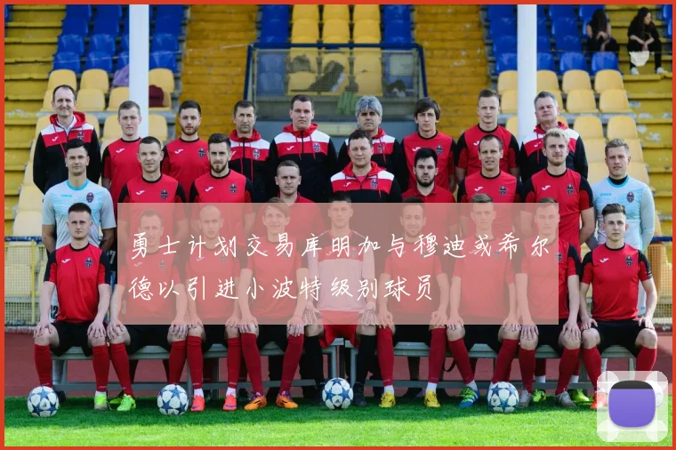 勇士计划交易库明加与穆迪或希尔德以引进小波特级别球员